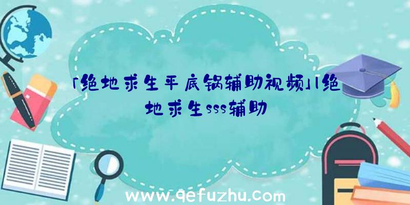 「绝地求生平底锅辅助视频」|绝地求生sss辅助
